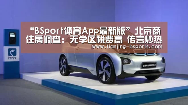 “BSport体育App最新版”北京商住房调查:无学区税费高 传言炒热市场(图1) BSport体育下载